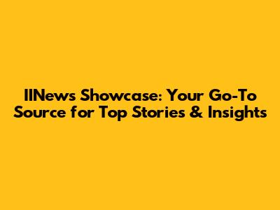 IINews Showcase: Your Go-To Source for Top Stories & Insights