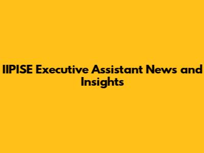IIPISE Executive Assistant News and Insights