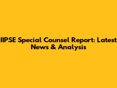 IIPSE Special Counsel Report: Latest News & Analysis