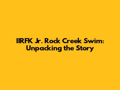 IIRFK Jr. Rock Creek Swim: Unpacking the Story