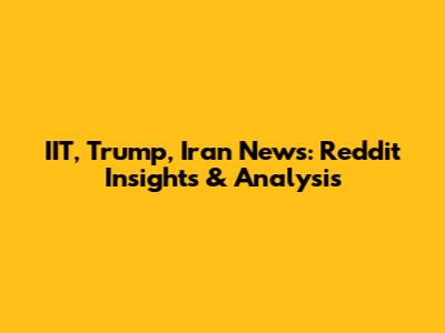 IIT, Trump, Iran News: Reddit Insights & Analysis