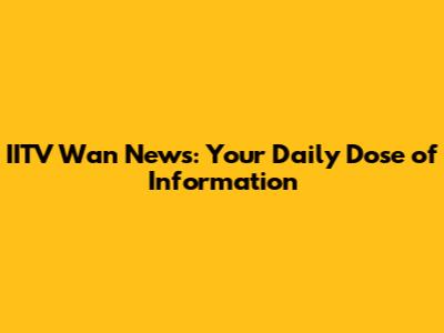 IITV Wan News: Your Daily Dose of Information
