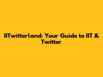 IITwitterland: Your Guide to IIT & Twitter