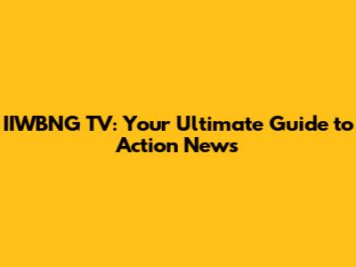 IIWBNG TV: Your Ultimate Guide to Action News
