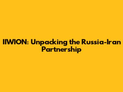 IIWION: Unpacking the Russia-Iran Partnership