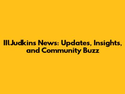 IIlJudkins News: Updates, Insights, and Community Buzz