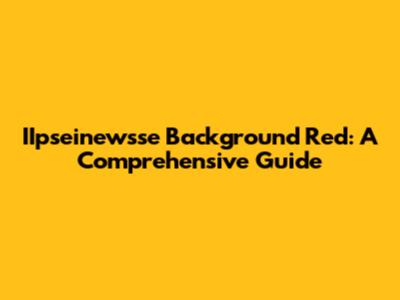IIpseinewsse Background Red: A Comprehensive Guide
