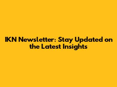 IKN Newsletter: Stay Updated on the Latest Insights