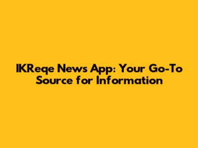 IKReqe News App: Your Go-To Source for Information