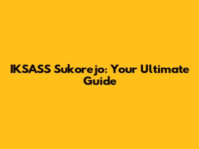 IKSASS Sukorejo: Your Ultimate Guide