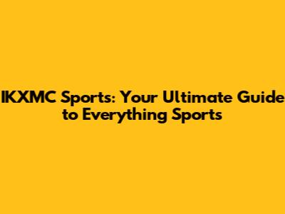 IKXMC Sports: Your Ultimate Guide to Everything Sports