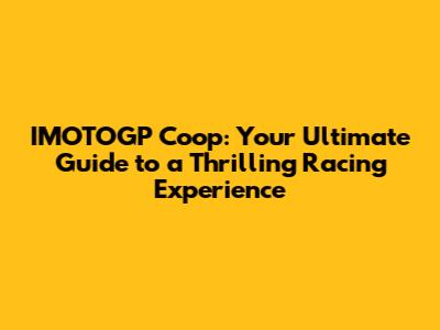 IMOTOGP Coop: Your Ultimate Guide to a Thrilling Racing Experience