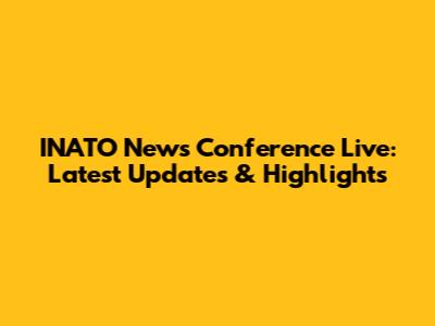 INATO News Conference Live: Latest Updates & Highlights