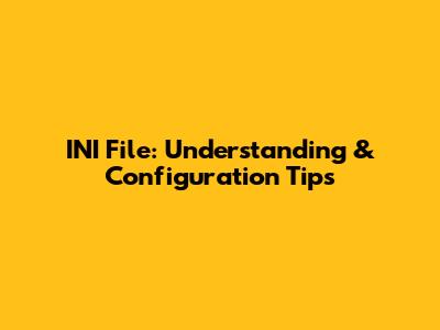 INI File: Understanding & Configuration Tips