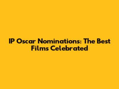IP Oscar Nominations: The Best Films Celebrated