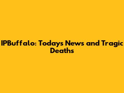 IPBuffalo: Today's News and Tragic Deaths