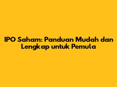 IPO Saham: Panduan Mudah dan Lengkap untuk Pemula