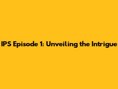 IPS Episode 1: Unveiling the Intrigue