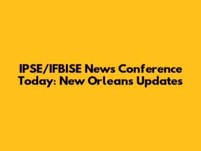 IPSE/IFBISE News Conference Today: New Orleans Updates