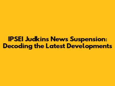 IPSEI Judkins News Suspension: Decoding the Latest Developments