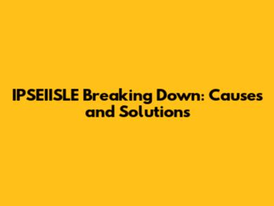 IPSEIISLE Breaking Down: Causes and Solutions