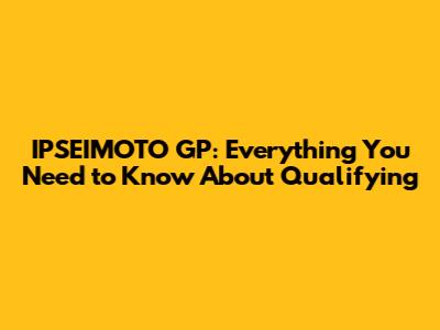 IPSEIMOTO GP: Everything You Need to Know About Qualifying