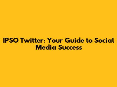 IPSO Twitter: Your Guide to Social Media Success