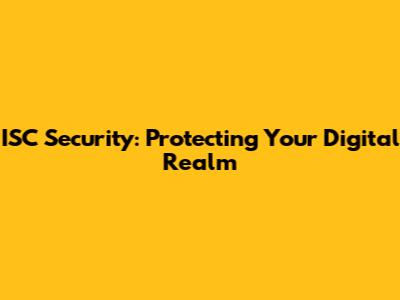 ISC Security: Protecting Your Digital Realm