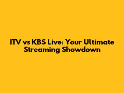 ITV vs KBS Live: Your Ultimate Streaming Showdown