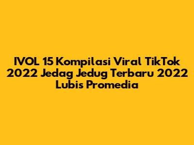 IVOL 15 Kompilasi Viral TikTok 2022 Jedag Jedug Terbaru 2022 Lubis Promedia