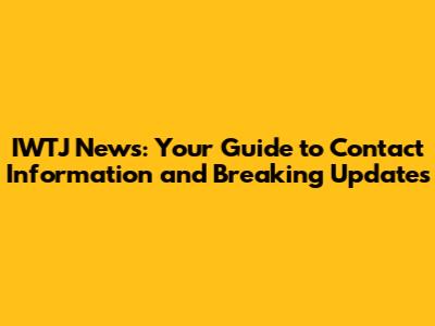 IWTJ News: Your Guide to Contact Information and Breaking Updates