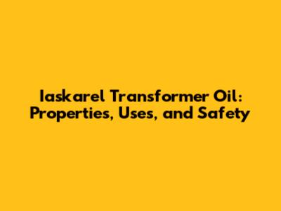 Iaskarel Transformer Oil: Properties, Uses, and Safety