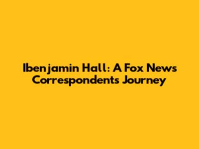 Ibenjamin Hall: A Fox News Correspondent's Journey