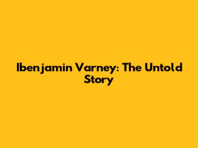 Ibenjamin Varney: The Untold Story