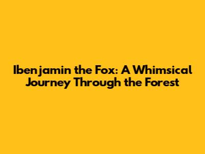 Ibenjamin the Fox: A Whimsical Journey Through the Forest