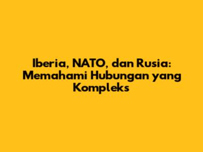 Iberia, NATO, dan Rusia: Memahami Hubungan yang Kompleks