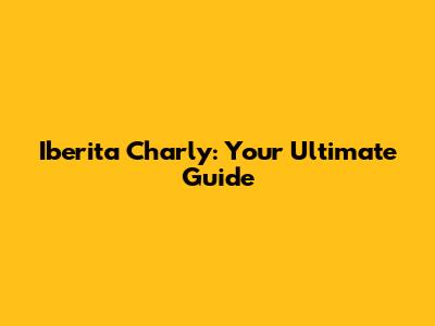 Iberita Charly: Your Ultimate Guide