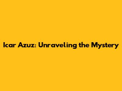 Icar Azuz: Unraveling the Mystery