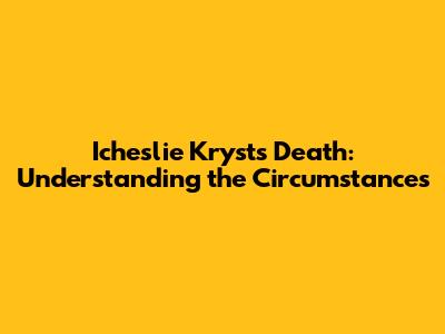 Icheslie Kryst's Death: Understanding the Circumstances