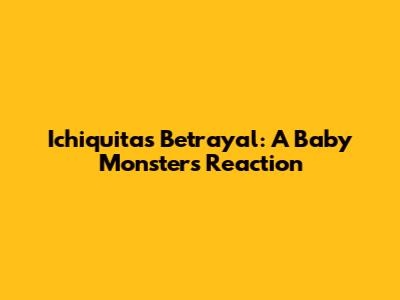 Ichiquita's Betrayal: A Baby Monster's Reaction