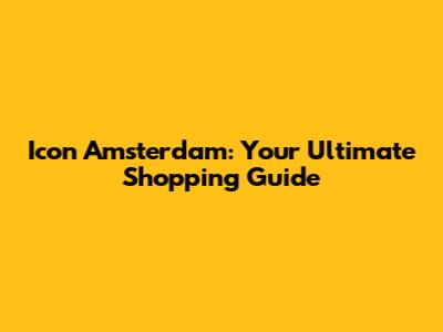 Icon Amsterdam: Your Ultimate Shopping Guide