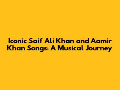 Iconic Saif Ali Khan and Aamir Khan Songs: A Musical Journey