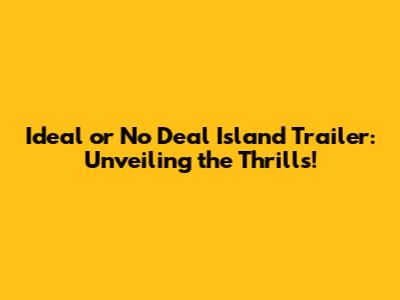 Ideal or No Deal Island Trailer: Unveiling the Thrills!
