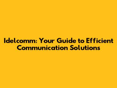 Idelcomm: Your Guide to Efficient Communication Solutions