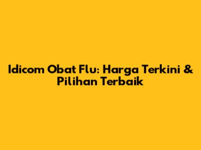 Idicom Obat Flu: Harga Terkini & Pilihan Terbaik