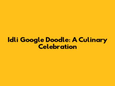 Idli Google Doodle: A Culinary Celebration