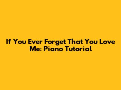 If You Ever Forget That You Love Me: Piano Tutorial