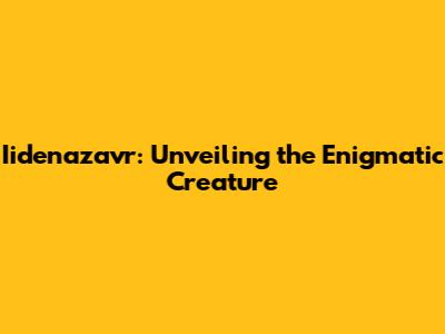 Iidenazavr: Unveiling the Enigmatic Creature