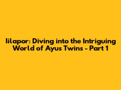 Iilapor: Diving into the Intriguing World of Ayu's Twins - Part 1
