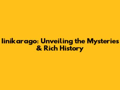 Iinikarago: Unveiling the Mysteries & Rich History